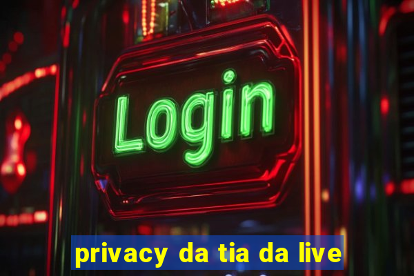 privacy da tia da live